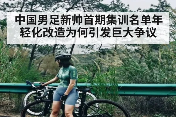 中国男足新帅首期集训名单年轻化改造为何引发巨大争议