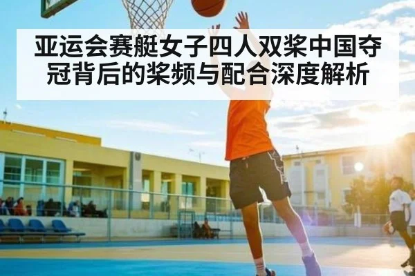 亚运会赛艇女子四人双桨中国夺冠背后的桨频与配合深度解析